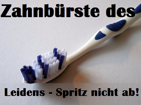 Zahnbuerste des Leidens - Spritz nicht ab!